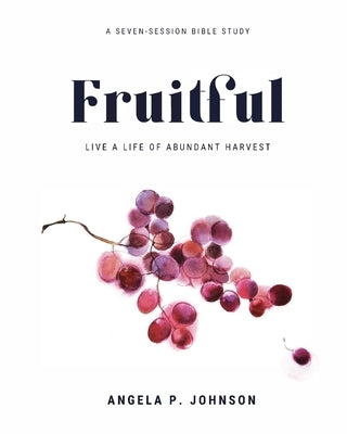 Fruitful: Live a Life of Abundant Harvest by Johnson, Angela P.