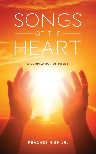 Songs of the Heart: A Compilation of Poems by High, Jr. Peaches