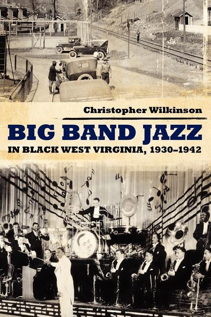 Big Band Jazz in Black West Virginia, 1930 1942 by Wilkinson, Christopher