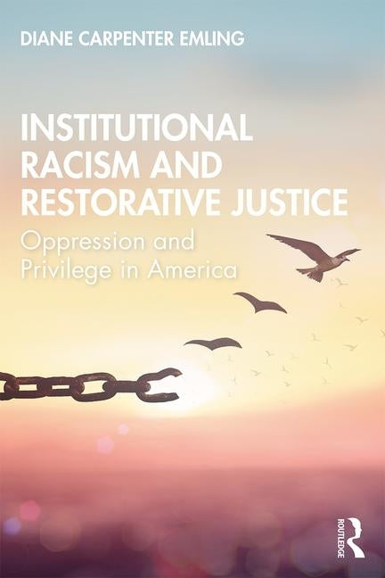 Institutional Racism and Restorative Justice: Oppression and Privilege in America by Emling, Diane C.