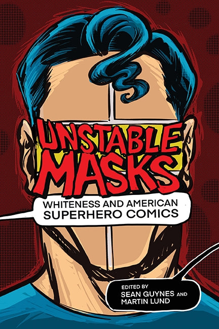 Unstable Masks: Whiteness and American Superhero Comics by Guynes, Sean