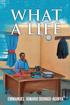 What A Life by Odongo-Aginya, Emmanuel Igwaro