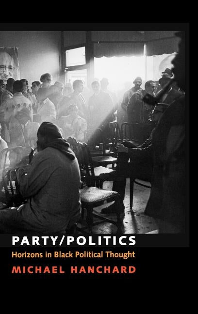 Party/Politics: Horizons in Black Political Thought by Hanchard, Michael