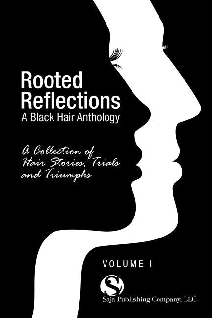 Rooted Reflections: A Collection of Hair Stories, Trials and Triumphs by Saja Publishing Company