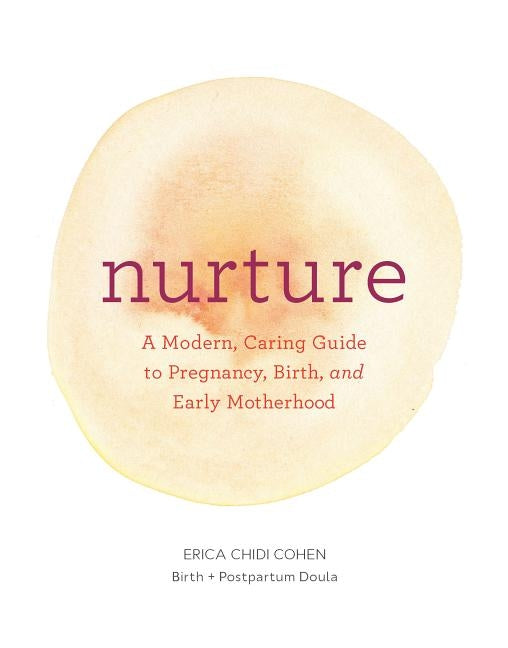 Nurture: A Modern Guide to Pregnancy, Birth, Early Motherhood--And Trusting Yourself and Your Body (Pregnancy Books, Mom to Be Gifts, Newborn Books, B by Chidi, Erica