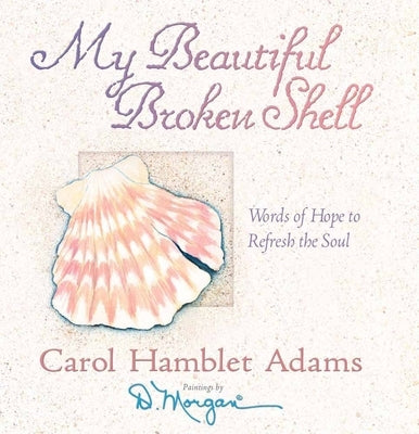 My Beautiful Broken Shell: Words of Hope to Refresh the Soul by Adams, Carol Hamblet