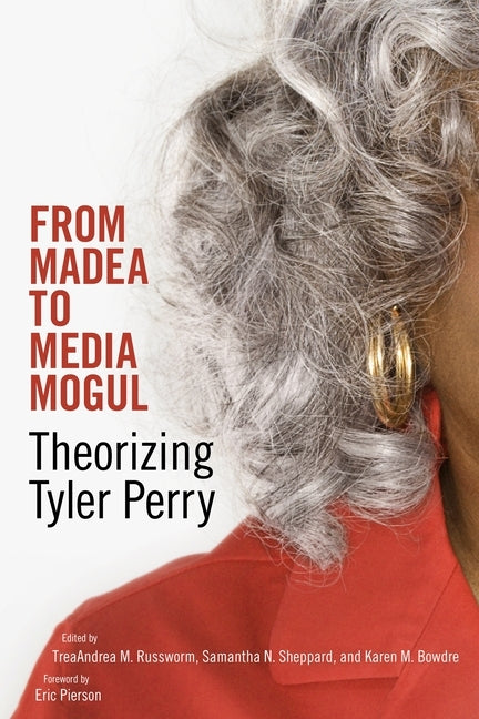 From Madea to Media Mogul: Theorizing Tyler Perry by Russworm, Treaandrea M.