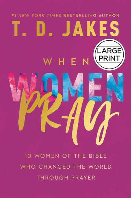 When Women Pray: 10 Women of the Bible Who Changed the World Through Prayer by Jakes, T. D.