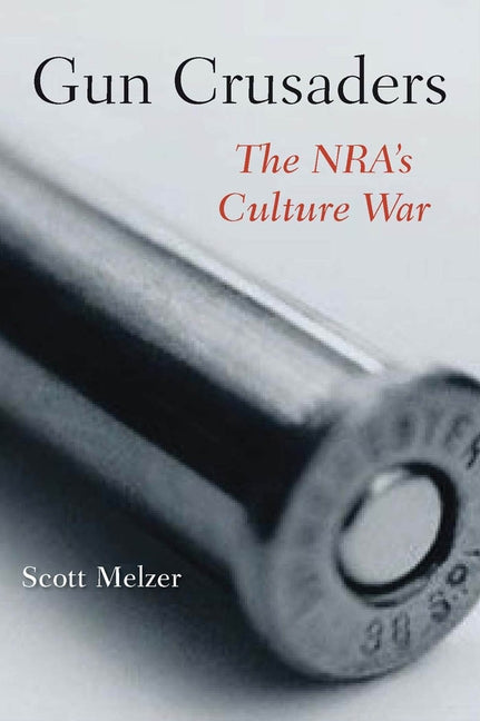 Gun Crusaders: The Nraas Culture War by Melzer, Scott