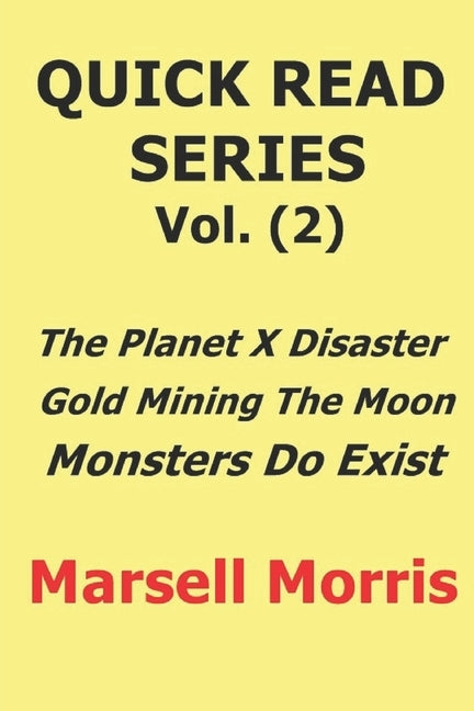Quick Read Series Vol. (2): The Planet X Disaster - Gold Mining The Moon - Monsters Do Exist by Morris, Marsell