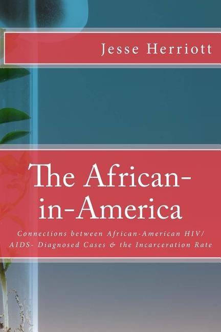 The African-in-America: Connections between African-American HIV/AIDS- Diagnosed Cases & the Incarceration Rate by Herriott, Jesse