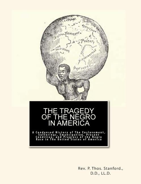 The Tragedy of The Negro in America: A Condensed History of The Enslavement, Sufferings, Emancipation, Present Condition, and Progress of the Negro Ra by Stanford, D. D. LL D. P. Thos