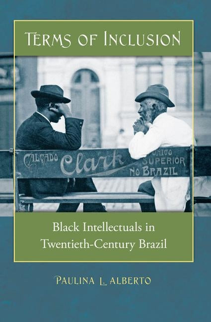 Terms of Inclusion: Black Intellectuals in Twentieth-Century Brazil by Alberto, Paulina L.