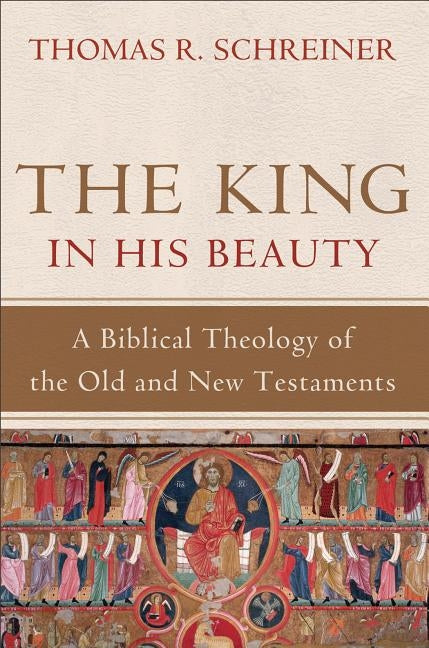 The King in His Beauty: A Biblical Theology of the Old and New Testaments by Schreiner, Thomas R.