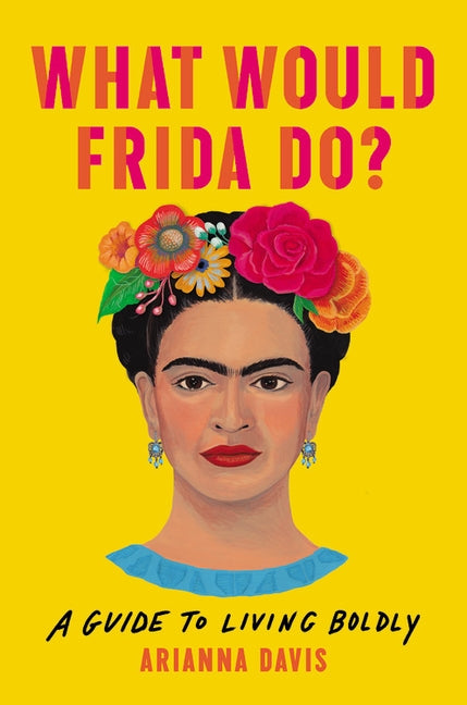 What Would Frida Do?: A Guide to Living Boldly by Davis, Arianna