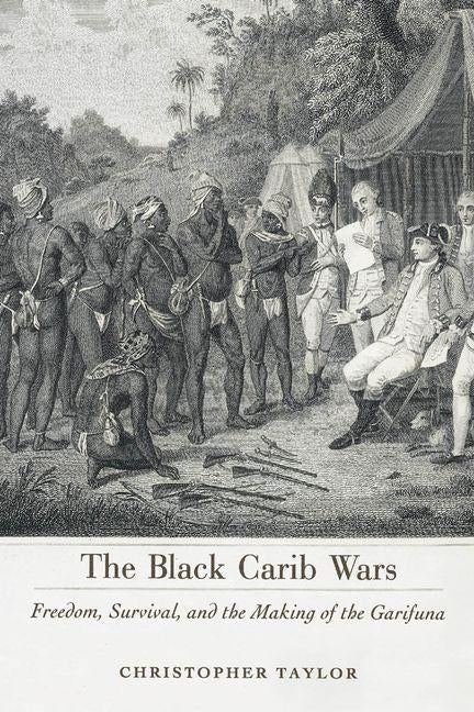 The Black Carib Wars: Freedom, Survival, and the Making of the Garifuna by Taylor, Christopher