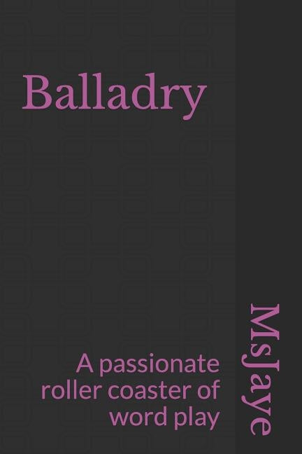 Balladry: A Passionate Roller Coaster of Word Play by Jaye, MS