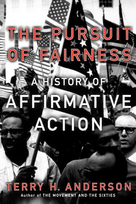 The Pursuit of Fairness: A History of Affirmative Action by Anderson, Terry H.