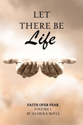 Let There Be Life: Faith Over Fear Vol. I by Boyle, Aldrika
