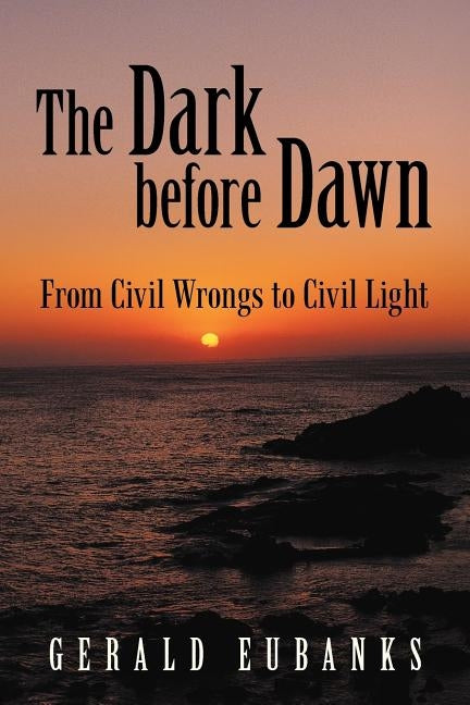 The Dark Before Dawn: From Civil Wrongs to Civil Light by Eubanks, Gerald