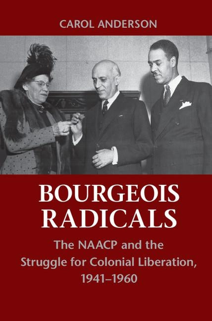Bourgeois Radicals: The NAACP and the Struggle for Colonial Liberation, 1941-1960 by Anderson, Carol