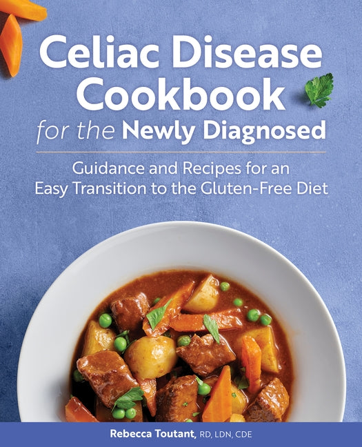 Celiac Disease Cookbook for the Newly Diagnosed: Guidance and Recipes for an Easy Transition to the Gluten-Free Diet by Toutant, Rebecca, Rd Ldn Cde