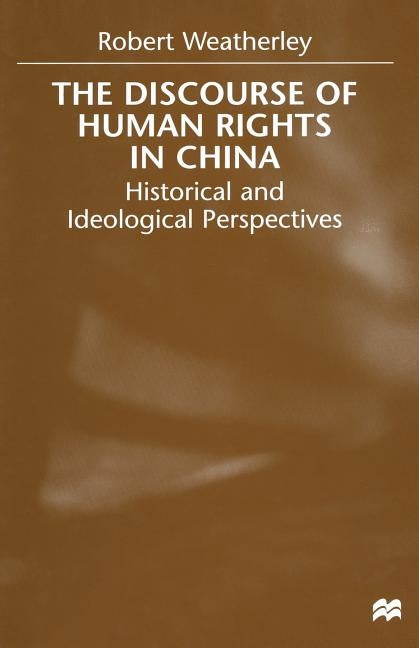 The Discourse of Human Rights in China: Historical and Ideological Perspectives by Weatherley, R.