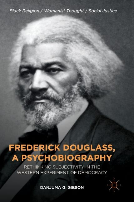 Frederick Douglass, a Psychobiography: Rethinking Subjectivity in the Western Experiment of Democracy by Gibson, Danjuma G.