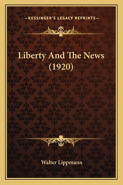 Liberty and the News (1920) by Lippmann, Walter