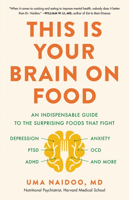 This Is Your Brain on Food: An Indispensable Guide to the Surprising Foods That Fight Depression, Anxiety, Ptsd, Ocd, Adhd, and More by Naidoo, Uma