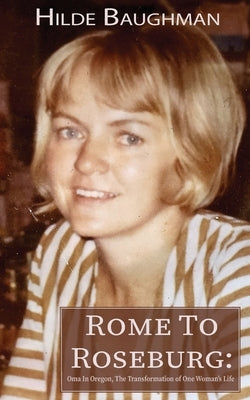 Rome To Roseburg: Oma In Oregon, The Transformation of One Woman's Life by Baughman, Hilde