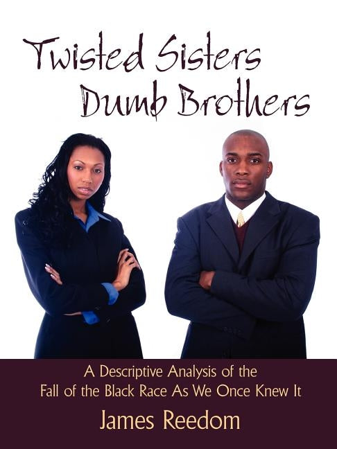Twisted Sisters Dumb Brothers: A Descriptive Analysis of the Fall of the Black Race as We Once Knew It by Reedom, James