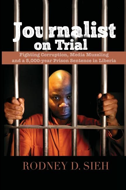 Journalist on Trial: Fighting Corruption, Media Muzzling and a 5,000-year Prison Sentence in Liberia by Sieh, Rodney