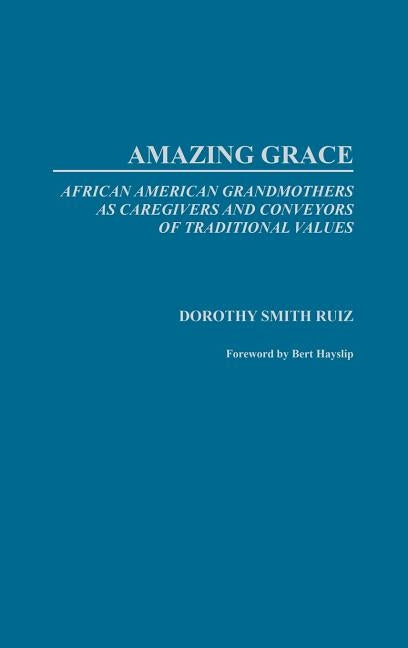 Amazing Grace: African American Grandmothers as Caregivers and Conveyors of Traditional Values by Ruiz, Dorothy
