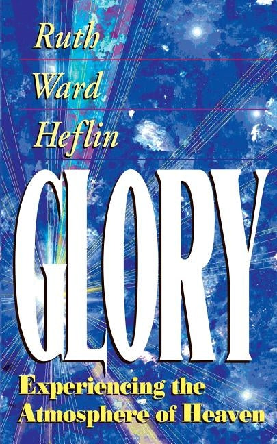 Glory: Experiencing the Atmosphere of Heaven by Heflin, Ruth