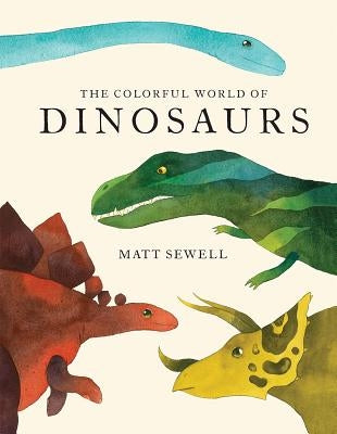 Colorful World of Dinosaurs (Watercolor Illutrations and Fun Facts about 46 Dinosaurs) by Sewell, Matt