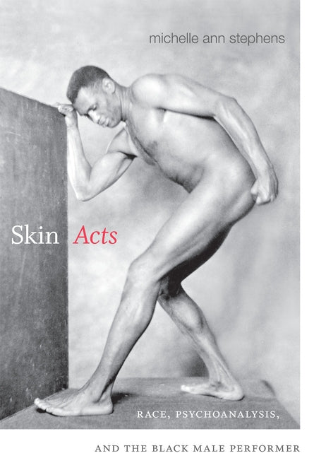Skin Acts: Race, Psychoanalysis, and the Black Male Performer by Stephens, Michelle Ann
