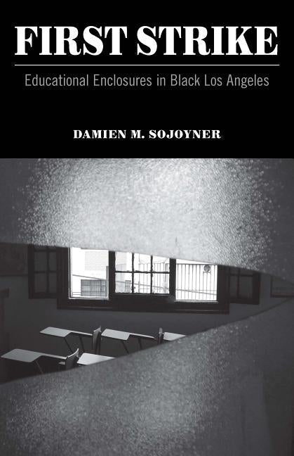 First Strike: Educational Enclosures in Black Los Angeles by Sojoyner, Damien M.