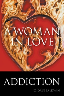 A Woman in Love: Addiction by Baldwin, C. Dale