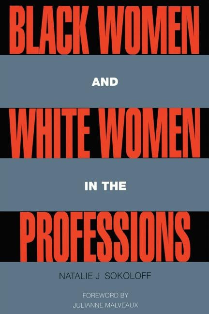 Black Women and White Women in the Professions: Occupational Segregation by Race and Gender, 1960-1980 by Sokoloff, Natalie J.
