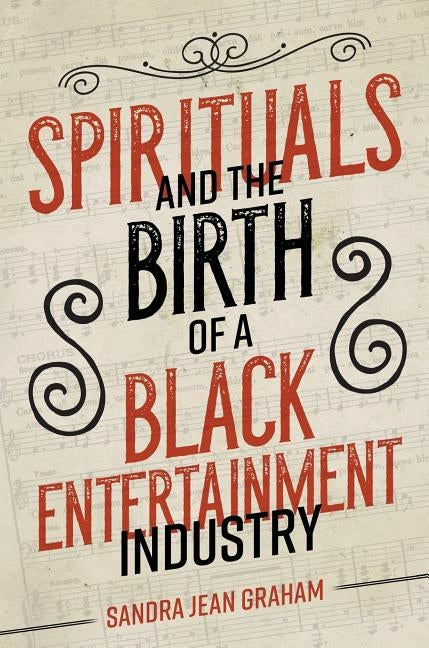Spirituals and the Birth of a Black Entertainment Industry by Graham, Sandra Jean