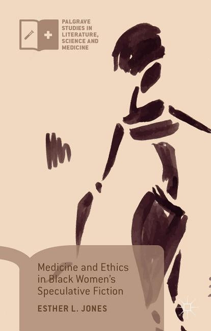 Medicine and Ethics in Black Women's Speculative Fiction by Jones, Esther L.