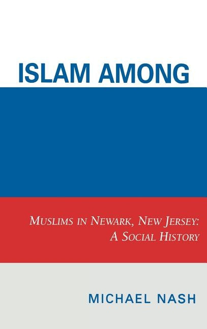 Islam Among Urban Blacks: Muslims in Newark, New Jersey: A Social History by Nash, Michael