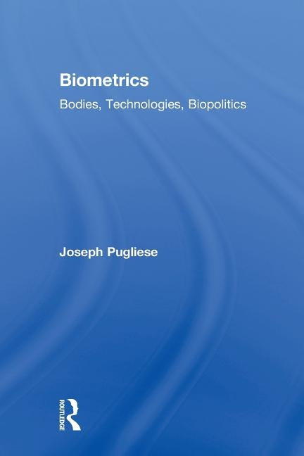 Biometrics: Bodies, Technologies, Biopolitics by Pugliese, Joseph