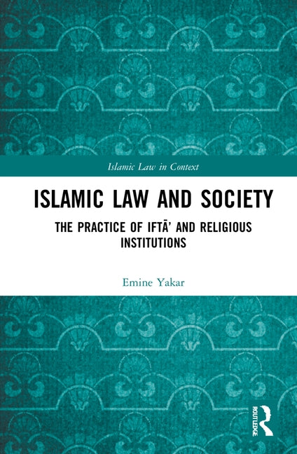 Islamic Law and Society: The Practice of Iftā' and Religious Institutions by Yakar, Emine Enise