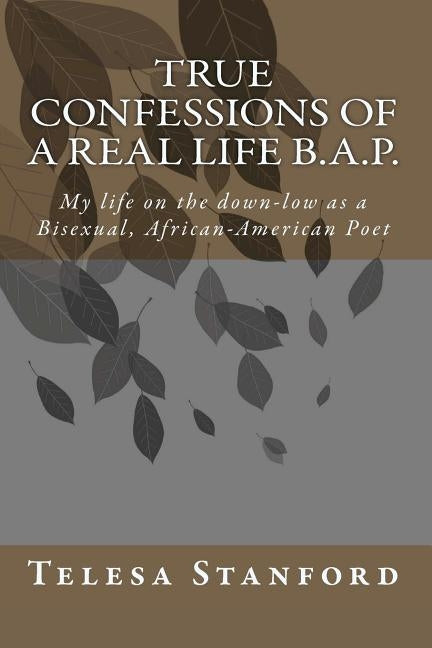 True confessions of a real life B.A.P.: My life on the down-low as a Bisexual African-American Poet by Stanford, Telesa
