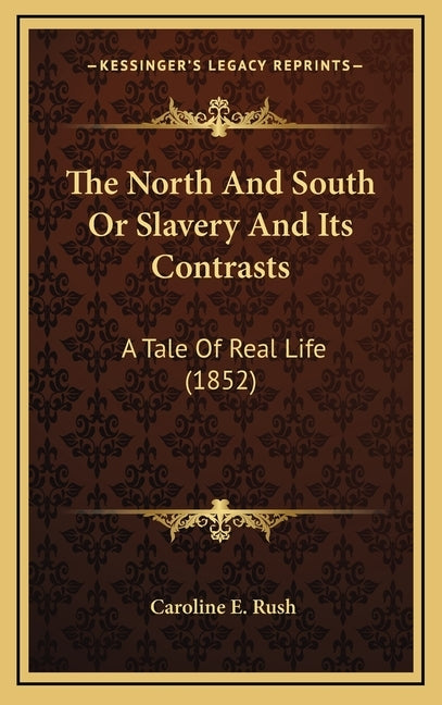 The North And South Or Slavery And Its Contrasts: A Tale Of Real Life (1852) by Rush, Caroline E.