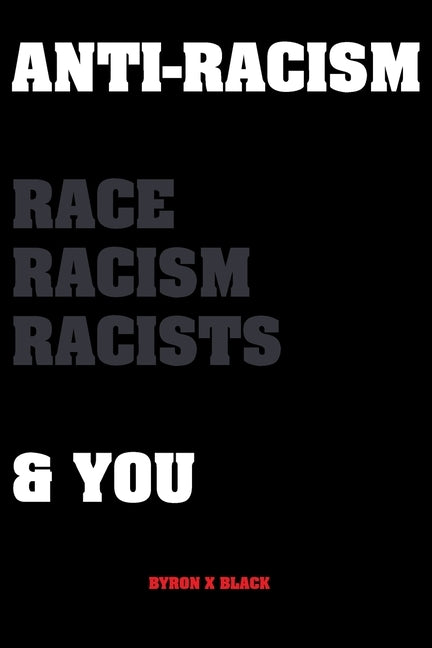Anti-Racism Race, Racism, Racists & You: An Introduction to Racism Education for; Kids, Teenagers, Adults & Parents by Black, Byron X.