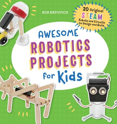 Awesome Robotics Projects for Kids: 20 Original Steam Robots and Circuits to Design and Build by Katovich, Bob