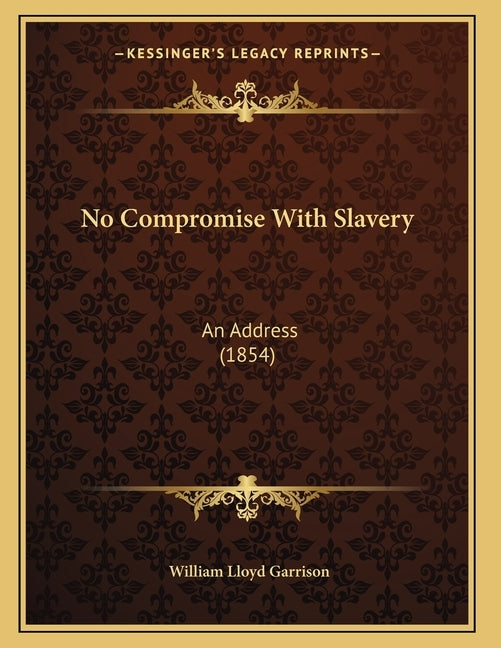 No Compromise With Slavery: An Address (1854) by Garrison, William Lloyd